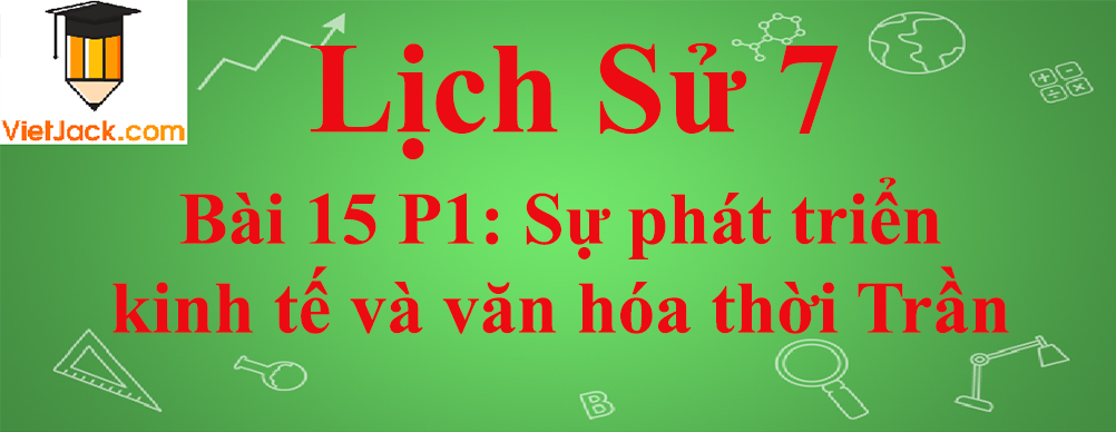 Lịch sử lớp 7 Bài 15 phần 1: Sự phát triển kinh tế và văn hóa thời Trần