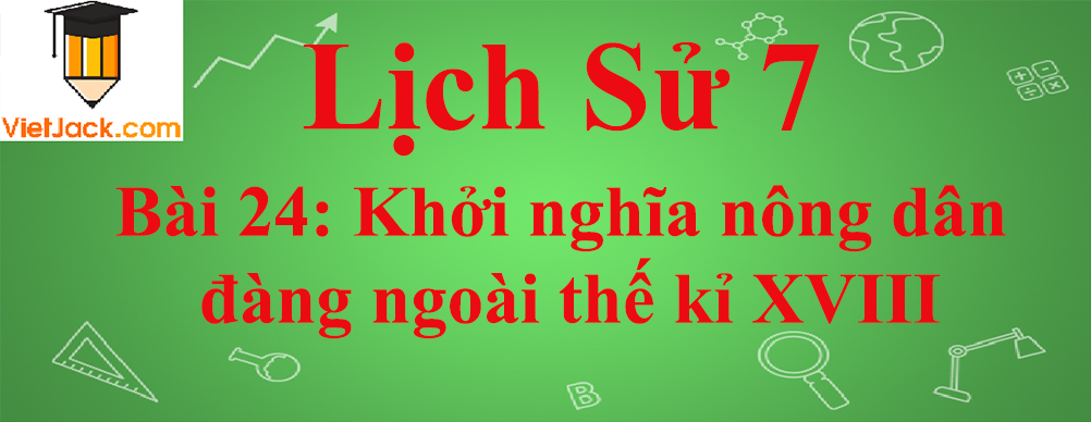 Lịch sử lớp 7 Bài 24: Khởi nghĩa nông dân đàng ngoài thế kỉ XVIII