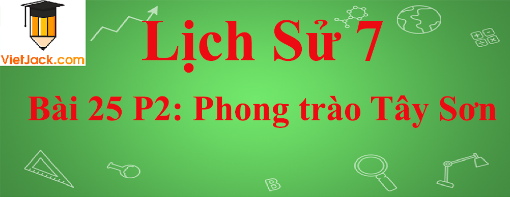 Lịch sử lớp 7 Bài 25 phần 2: Phong trào Tây Sơn