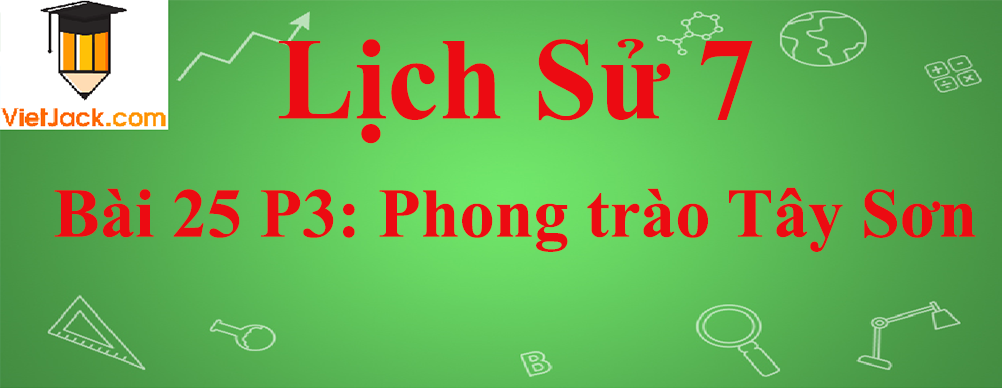 Lịch sử lớp 7 Bài 25 phần 3: Phong trào Tây Sơn