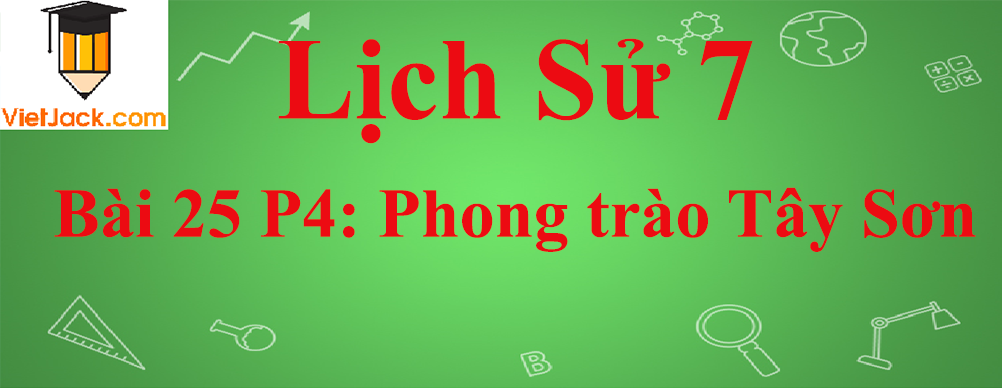 Lịch sử lớp 7 Bài 25 phần 4: Phong trào Tây Sơn