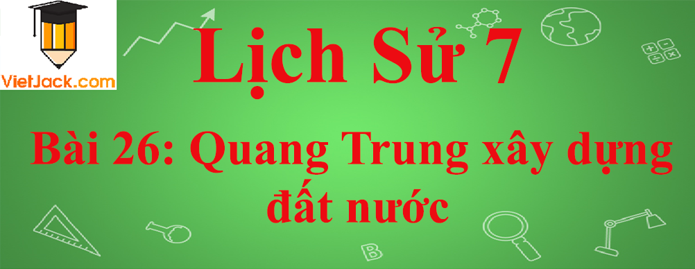 Lịch sử lớp 7 Bài 26: Quang Trung xây dựng đất nước