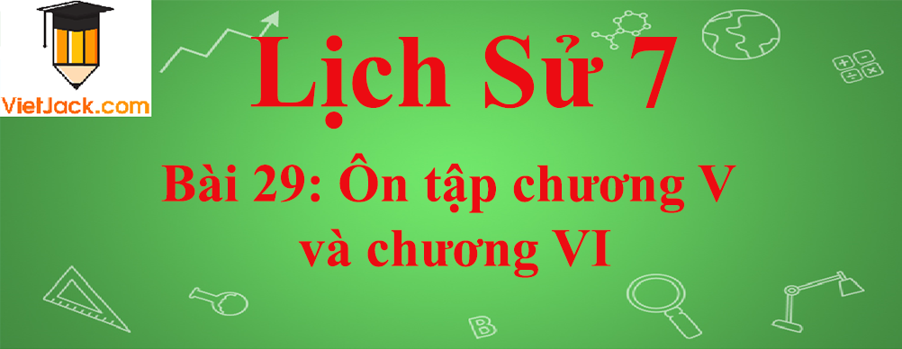 Lịch sử lớp 7 Bài 29: Ôn tập chương 5 và chương 6