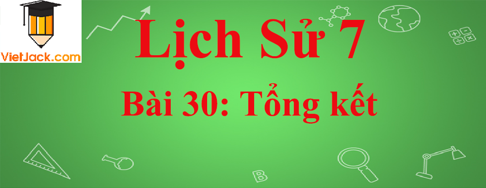 Lịch sử lớp 7 Bài 30: Tổng kết