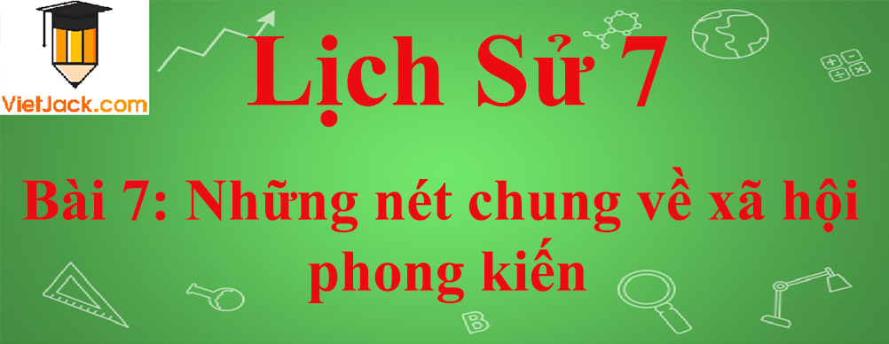 Lịch sử lớp 7 Bài 7: Những nét chung về xã hội phong kiến