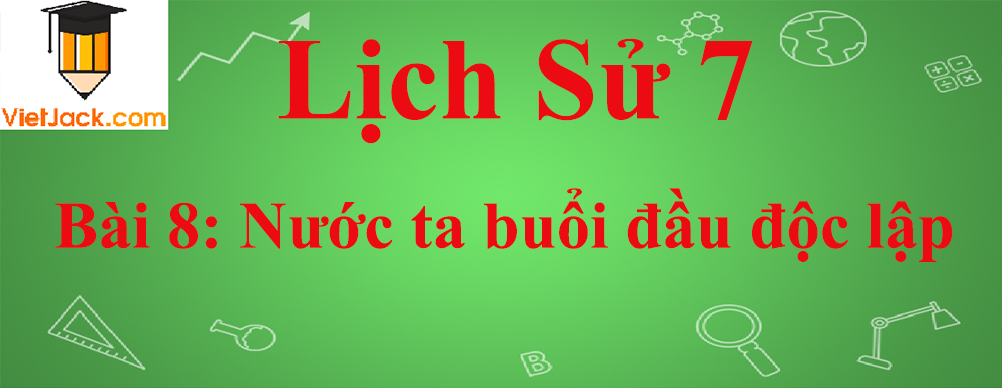 Lịch sử lớp 7 Bài 8: Nước ta buổi đầu độc lập