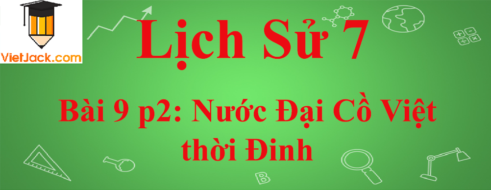 Lịch sử lớp 7 Bài 9 phần 2: Nước Đại Cồ Việt thời Đinh - Tiền Lê