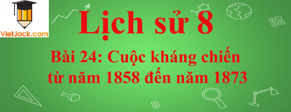 Lịch sử lớp 8 Bài 24: Cuộc kháng chiến từ năm 1858 đến năm 1873