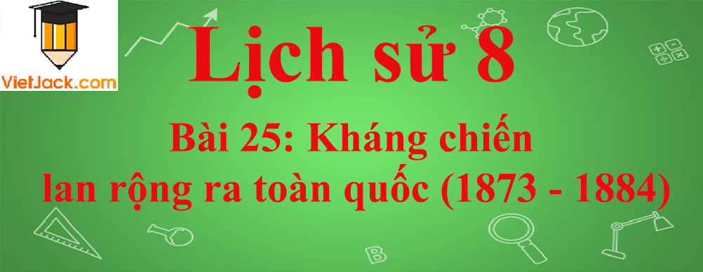 Lịch sử lớp 8 Bài 25: Kháng chiến lan rộng ra toàn quốc (1873 - 1884)