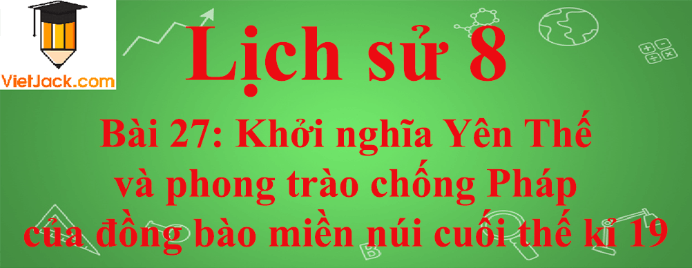 Lịch sử lớp 8 Bài 27: Khởi nghĩa Yên Thế và phong trào chống Pháp của đồng bào miền núi cuối thế kỉ 19