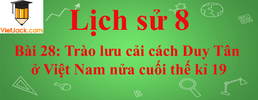 Lịch sử lớp 8 Bài 28: Trào lưu cải cách Duy Tân ở Việt Nam nửa cuối thế kỉ 19