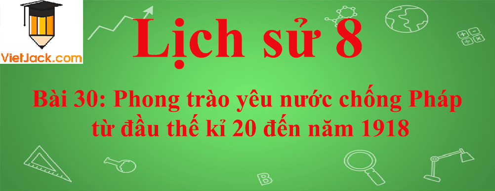 Lịch sử lớp 8 Bài 30: Phong trào yêu nước chống Pháp từ đầu thế kỉ 20 đến năm 1918