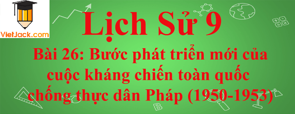 Lịch sử lớp 9 Bài 26: Bước phát triển mới của cuộc kháng chiến toàn quốc chống thực dân Pháp (1950-1953)