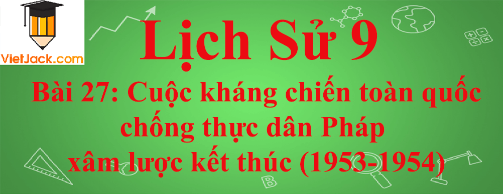 Lịch sử lớp 9 Bài 27: Cuộc kháng chiến toàn quốc chống thực dân Pháp xâm lược kết thúc (1953-1954)