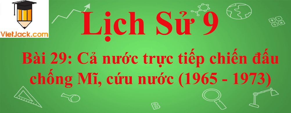 Lịch sử lớp 9 Bài 29: Cả nước trực tiếp chiến đấu chống Mĩ, cứu nước (1965 - 1973)