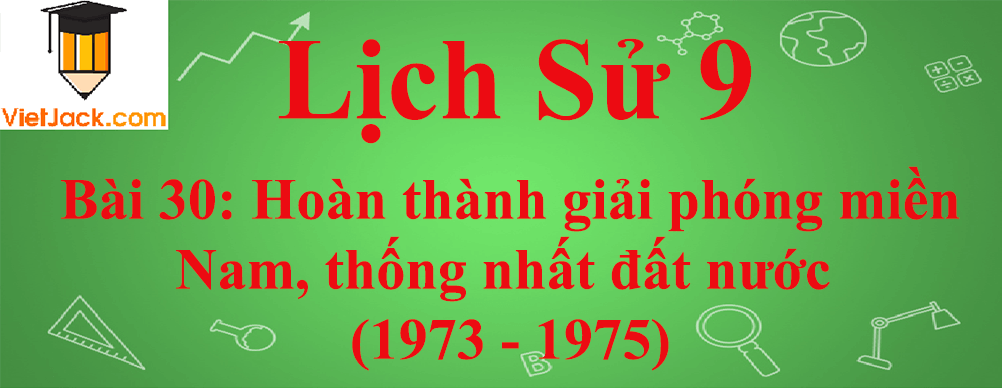 Lịch sử lớp 9 Bài 30: Hoàn thành giải phóng miền Nam, thống nhất đất nước (1973 - 1975)