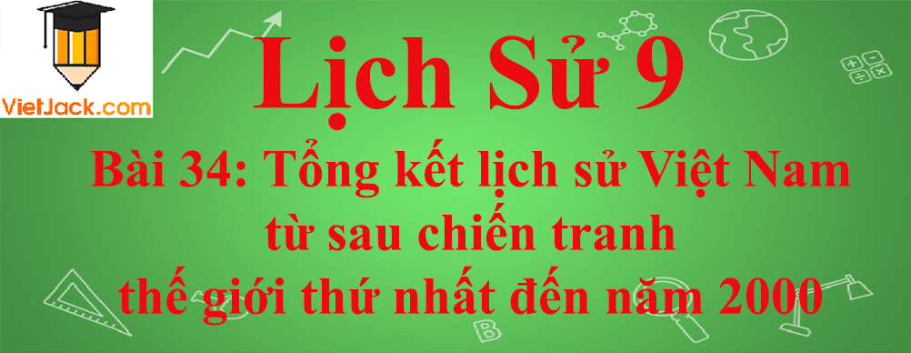 Lịch sử lớp 9 Bài 34: Tổng kết lịch sử Việt Nam từ sau chiến tranh thế giới thứ nhất đến năm 2000