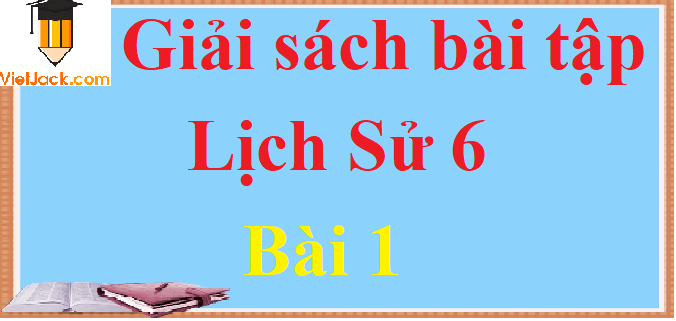 Giải sách bài tập Lịch Sử lớp 6 Bài 1 hay nhất