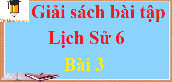 Giải sách bài tập Lịch Sử lớp 6 Bài 3 hay nhất