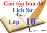 Giải tập bản đồ Lịch Sử 10