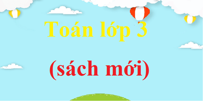 Toán lớp 3 | Giải Toán lớp 3 | Giải bài tập Toán lớp 3 Kết nối tri thức, Chân trời sáng tạo, Cánh diều