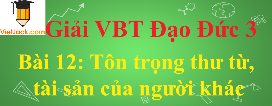 Vở bài tập Đạo Đức lớp 3 Bài 12: Tôn trọng thư từ, tài sản của người khác