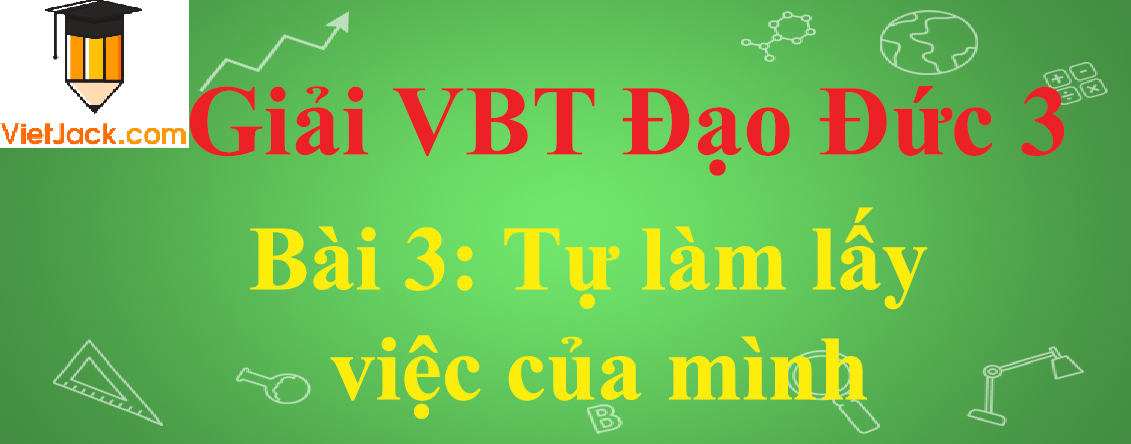 Vở bài tập Đạo Đức lớp 3 Bài 3: Tự làm lấy việc của mình