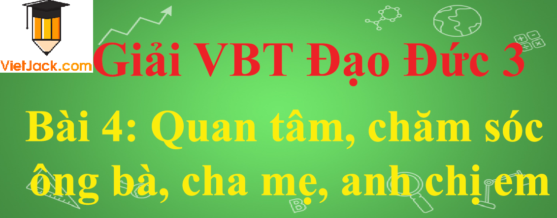 Vở bài tập Đạo Đức lớp 3 Bài 4: Quan tâm, chăm sóc ông bà, cha mẹ, anh chị em