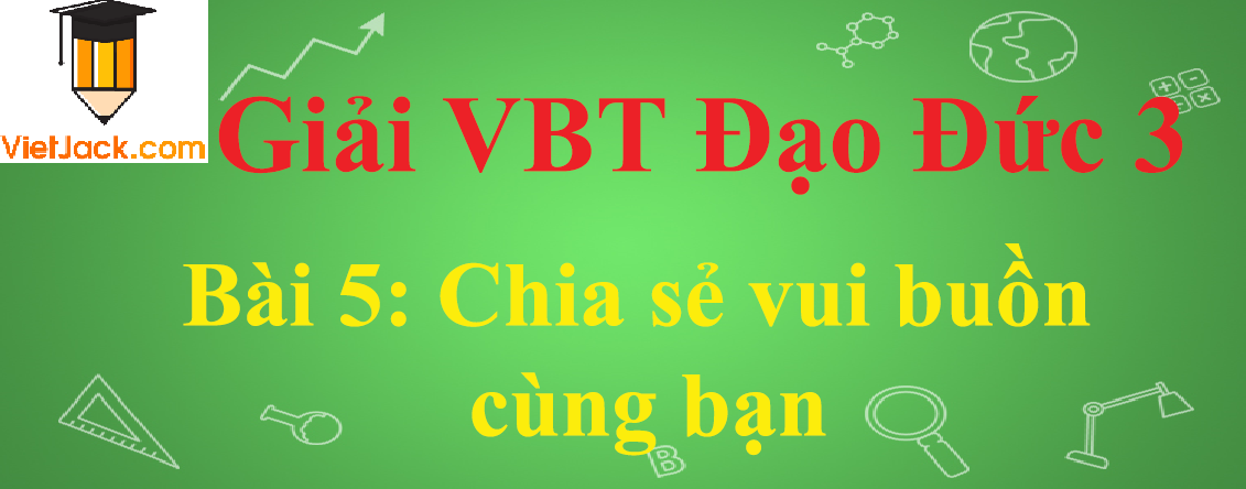 Vở bài tập Đạo Đức lớp 3 Bài 5: Chia sẻ vui buồn cùng bạn