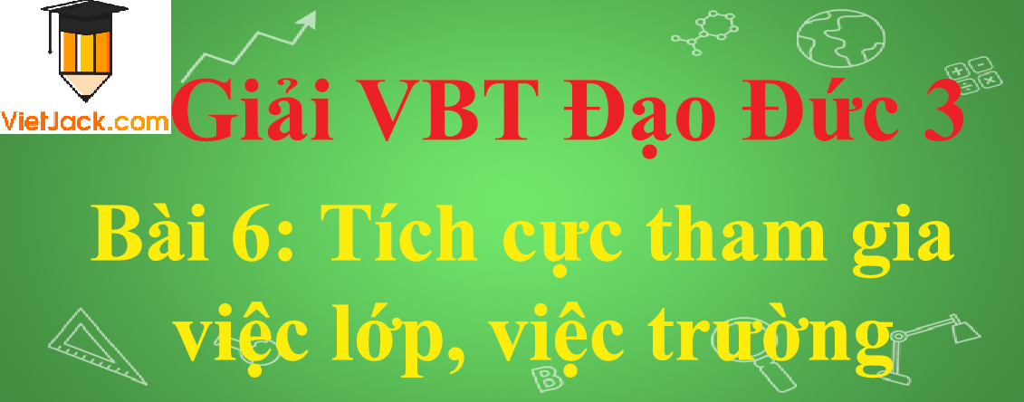 Vở bài tập Đạo Đức lớp 3 Bài 6: Tích cực tham gia việc lớp, việc trường