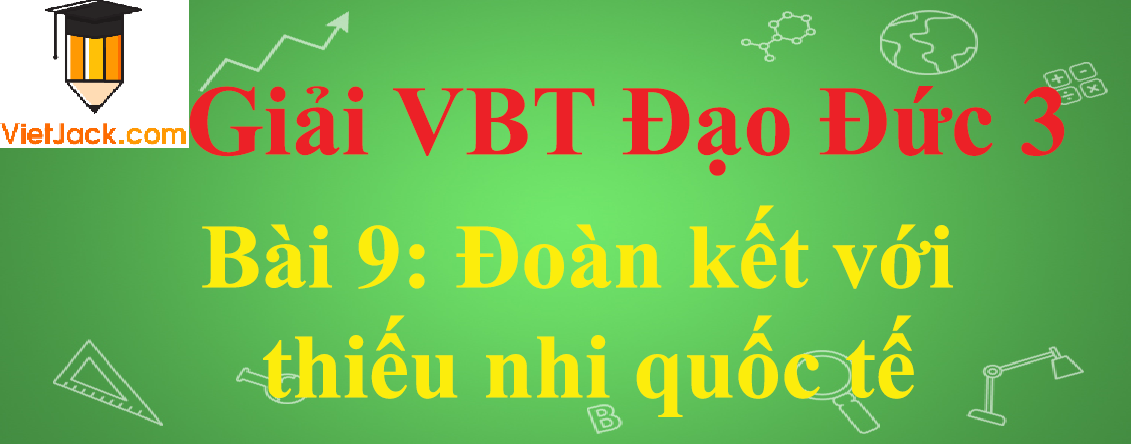 Vở bài tập Đạo Đức lớp 3 Bài 9: Đoàn kết với thiếu nhi quốc tế