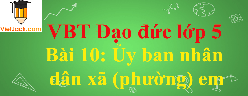 Vở bài tập Đạo Đức lớp 5 Bài 10: Ủy ban nhân dân xã (phường) em