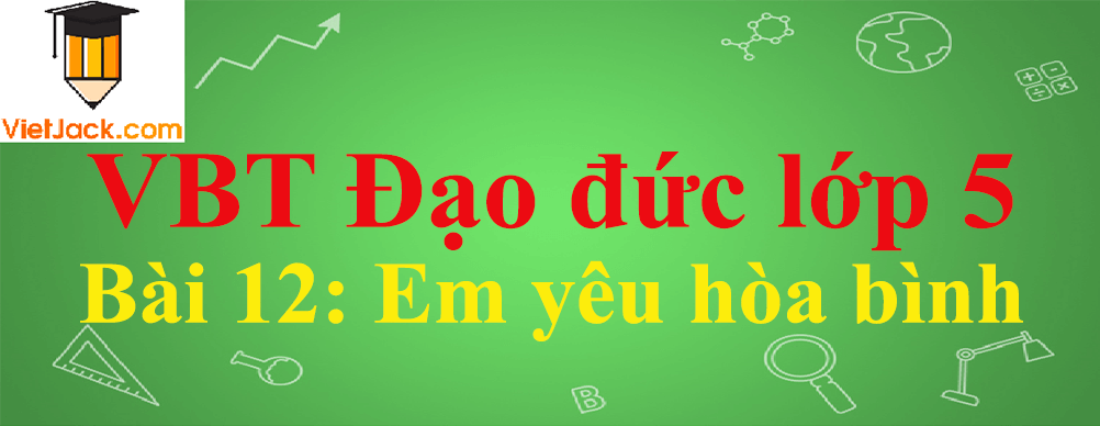 Vở bài tập Đạo Đức lớp 5 Bài 12: Em yêu hòa bình