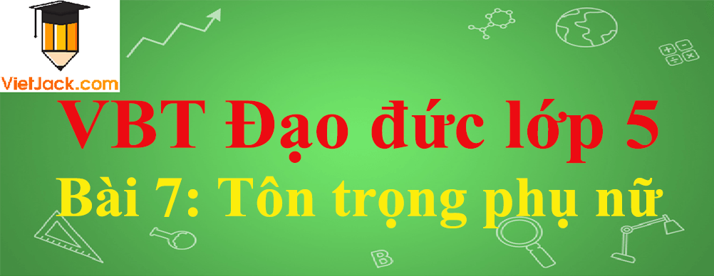 Vở bài tập Đạo Đức lớp 5 Bài 7: Tôn trọng phụ nữ