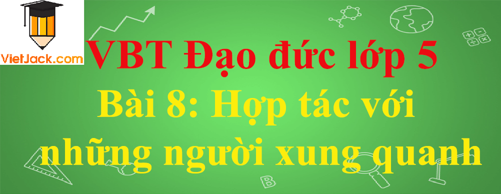 Vở bài tập Đạo Đức lớp 5 Bài 8: Hợp tác với những người xung quanh