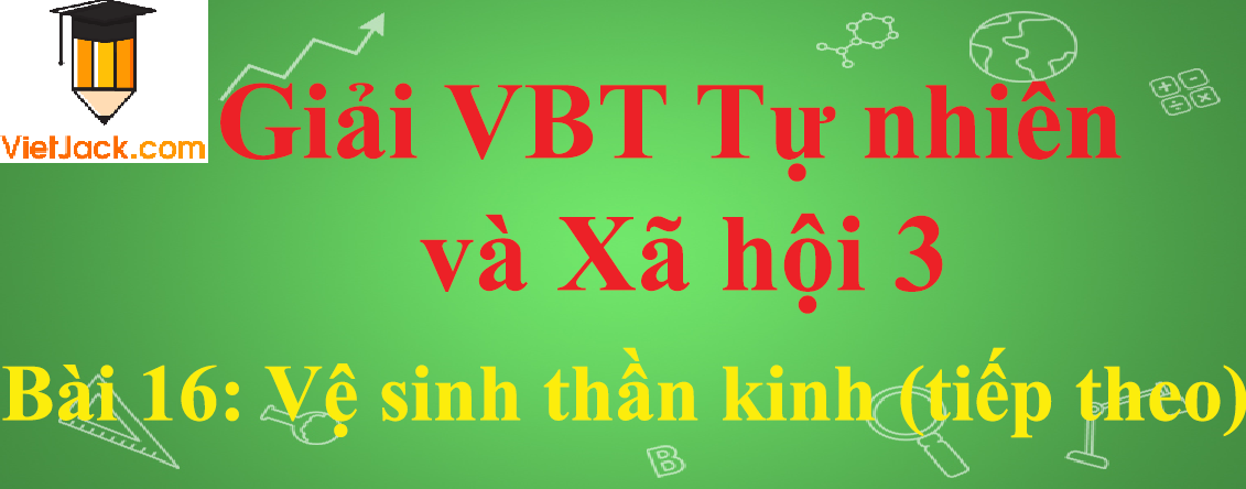 Vở bài tập Tự nhiên và Xã hội lớp 3 Bài 16: Vệ sinh thần kinh (tiếp theo)