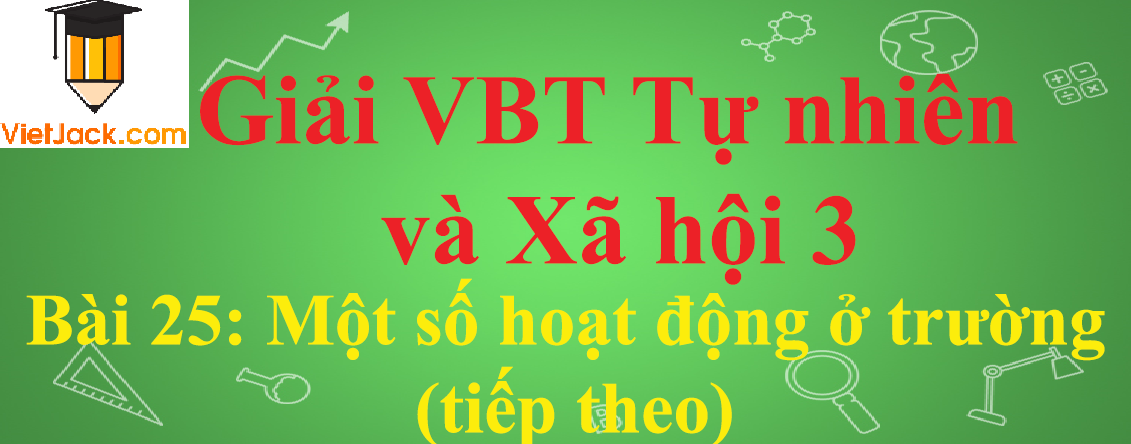 Vở bài tập Tự nhiên và Xã hội lớp 3 Bài 25: Một số hoạt động ở trường (tiếp theo)