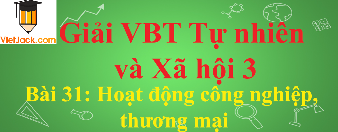 Vở bài tập Tự nhiên và Xã hội lớp 3 Bài 31: Hoạt động công nghiệp, thương mại