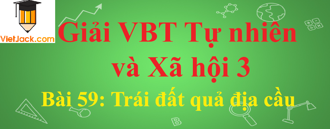 Vở bài tập Tự nhiên và Xã hội lớp 3 Bài 59: Trái đất quả địa cầu