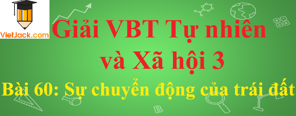 Vở bài tập Tự nhiên và Xã hội lớp 3 Bài 60: Sự chuyển động của trái đất