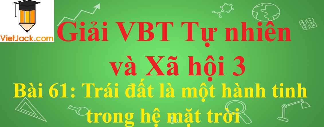 Vở bài tập Tự nhiên và Xã hội lớp 3 Bài 61: Trái đất là một hành tinh trong hệ mặt trời