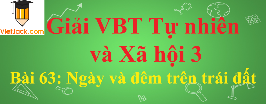 Vở bài tập Tự nhiên và Xã hội lớp 3 Bài 63: Ngày và đêm trên trái đất