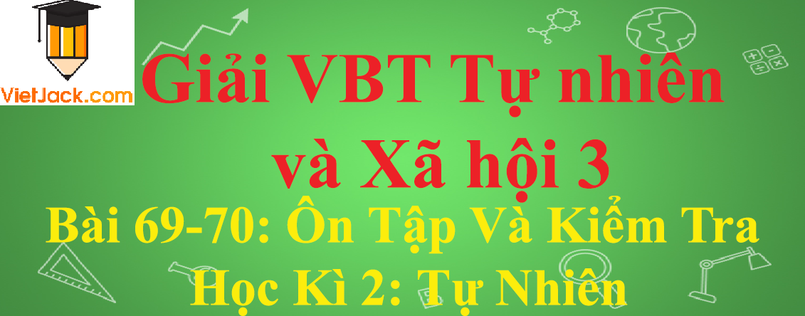 Vở bài tập Tự nhiên và Xã hội lớp 3 Bài 69-70: Ôn Tập Và Kiểm Tra Học Kì 2: Tự Nhiên