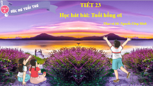 Giáo án điện tử Âm nhạc lớp 5 Kết nối tri thức Hát: Tuổi hồng ơi | PPT Âm nhạc 5