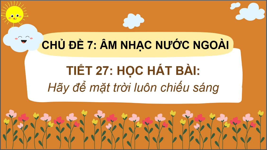 Giáo án điện tử Âm nhạc 6 Kết nối tri thức Hát: Bài hát Hãy để mặt trời luôn chiếu sáng | PPT Âm nhạc 6