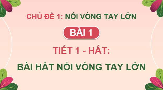 Giáo án điện tử Âm nhạc 9 Kết nối tri thức Hát: Bài hát Nối vòng tay lớn | PPT Âm nhạc 9