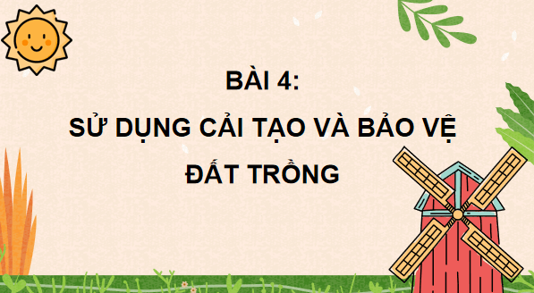 Giáo án điện tử Công nghệ 10 Kết nối tri thức Bài 4: Sử dụng, cải tạo và bảo vệ đất trồng | PPT Công nghệ 10