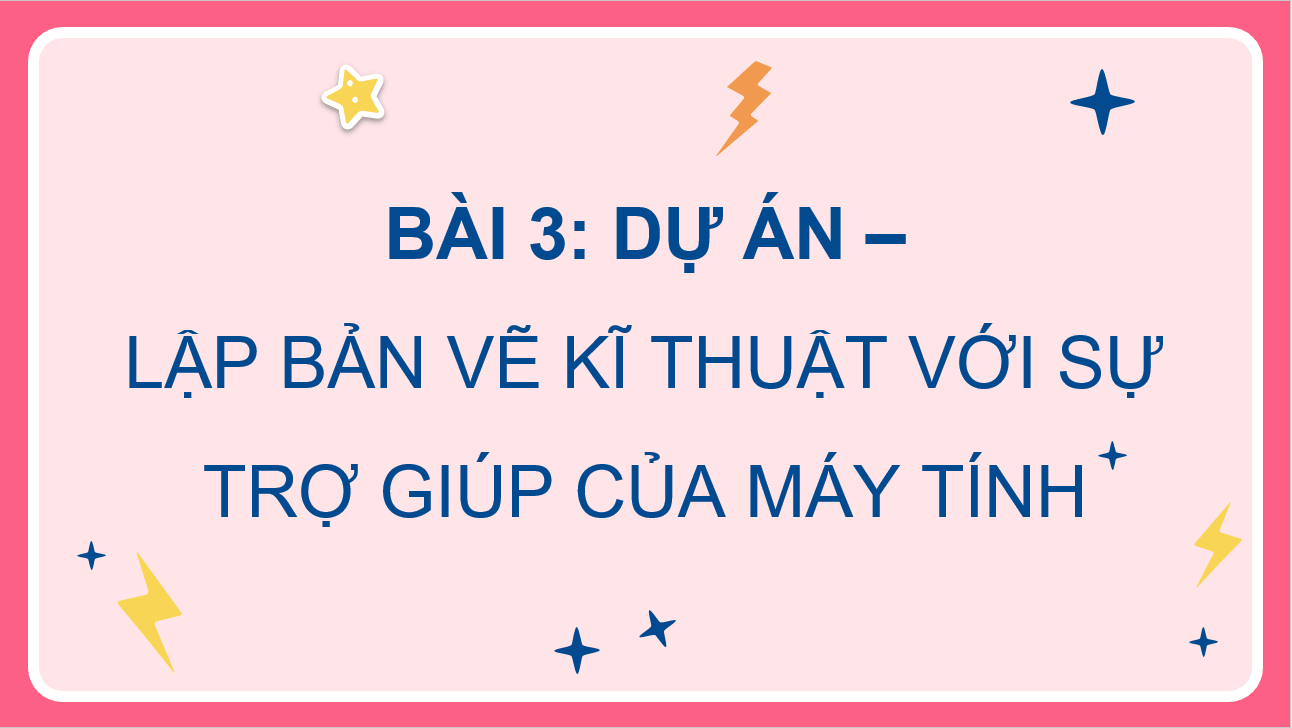 Giáo án điện tử Chuyên đề Công nghệ 10 Kết nối tri thức Bài 3: Dự án: Lập bản vẽ kĩ thuật với sự trợ giúp của máy tính | PPT Chuyên đề Công nghệ 10