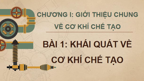 Giáo án điện tử Công nghệ 11 Kết nối tri thức Bài 1: Khái quát về cơ khí chế tạo | PPT Công nghệ 11