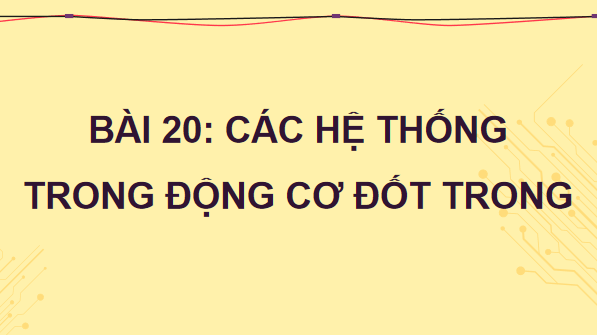 Giáo án điện tử Công nghệ 11 Kết nối tri thức Bài 20: Các hệ thống trong động cơ đốt trong | PPT Công nghệ 11